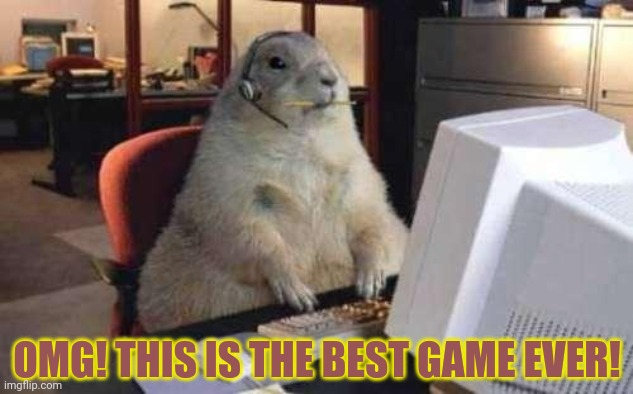 Working Groundhog | OMG! THIS IS THE BEST GAME EVER! | image tagged in working groundhog | made w/ Imgflip meme maker