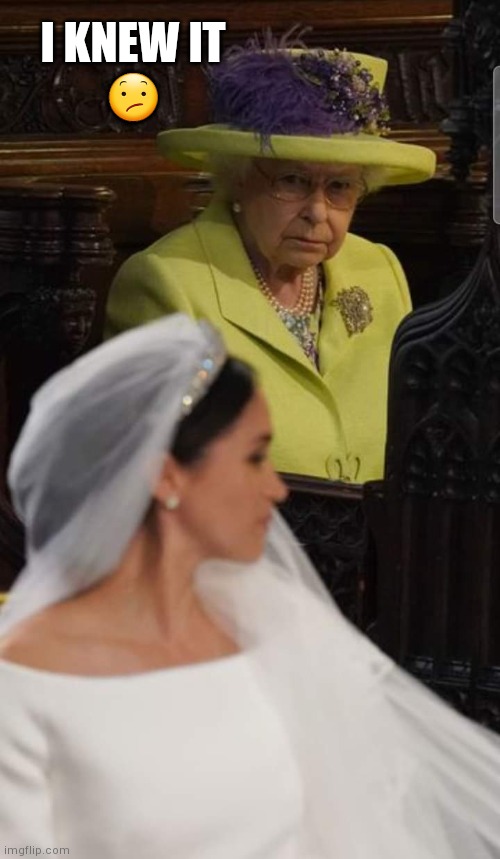 Vision | I KNEW IT
😕 | image tagged in queen elizabeth | made w/ Imgflip meme maker