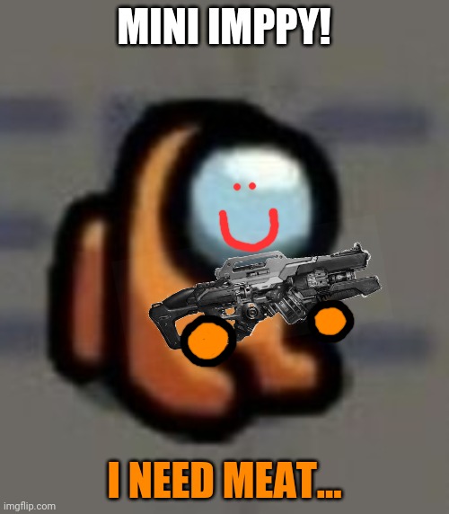 Mini crewmate sitting | MINI IMPPY! I NEED MEAT... | image tagged in mini crewmate sitting | made w/ Imgflip meme maker