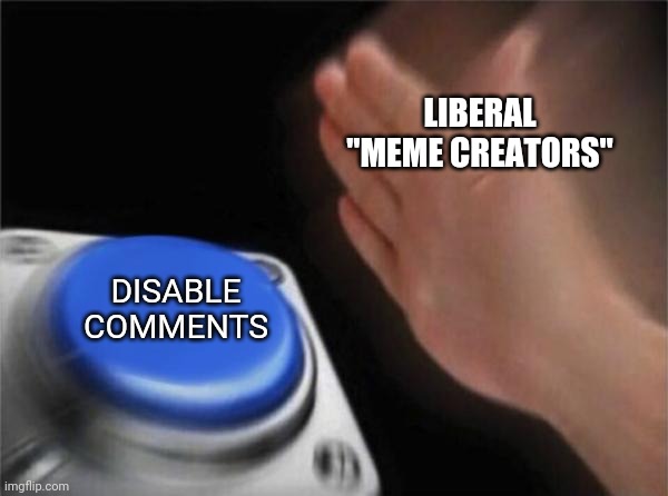 Blank Nut Button Meme | LIBERAL "MEME CREATORS" DISABLE COMMENTS | image tagged in memes,blank nut button | made w/ Imgflip meme maker