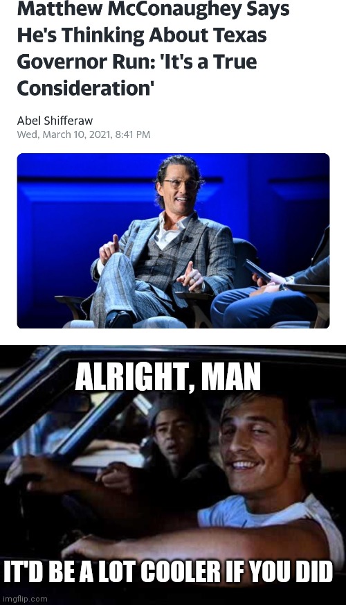ALRIGHT, MAN; IT'D BE A LOT COOLER IF YOU DID | image tagged in dazed and confused,texas,politics,matthew mcconaughey | made w/ Imgflip meme maker