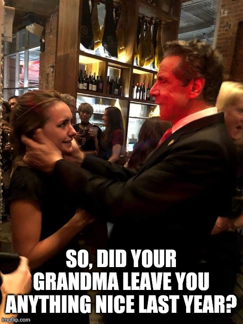 Creepy Cuomo | SO, DID YOUR GRANDMA LEAVE YOU ANYTHING NICE LAST YEAR? | image tagged in creepy cuomo | made w/ Imgflip meme maker