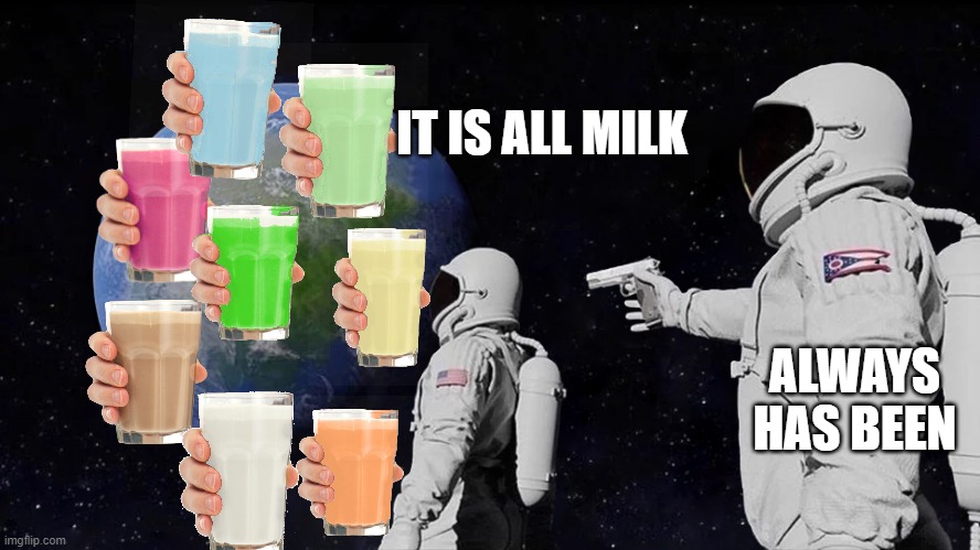 it is all milk | IT IS ALL MILK; ALWAYS HAS BEEN | image tagged in astronaut meme always has been template | made w/ Imgflip meme maker