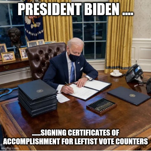 Biden Executive Orders | PRESIDENT BIDEN .... ......SIGNING CERTIFICATES OF ACCOMPLISHMENT FOR LEFTIST VOTE COUNTERS | image tagged in biden executive orders | made w/ Imgflip meme maker
