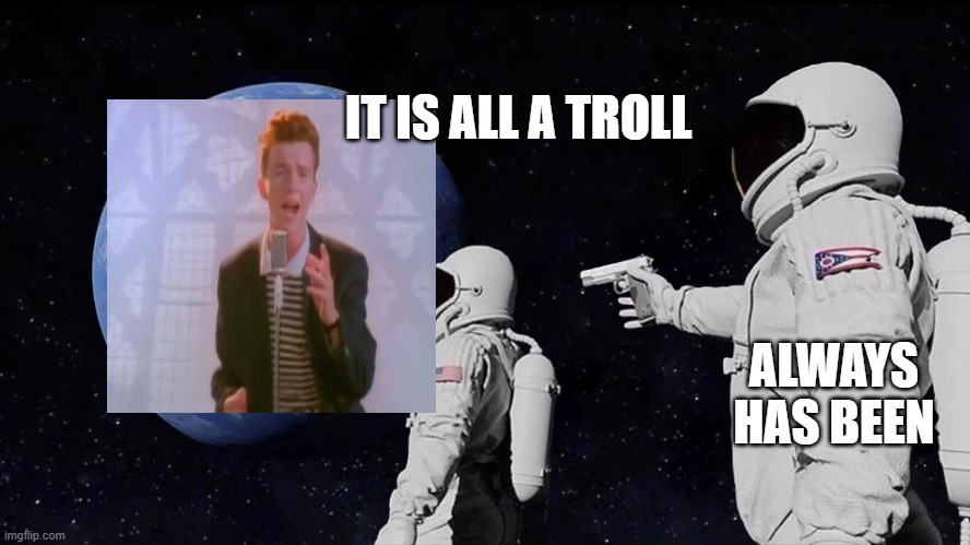 all a troll | IT IS ALL A TROLL; ALWAYS HAS BEEN | image tagged in astronaut meme always has been template | made w/ Imgflip meme maker