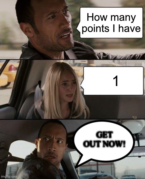The Rock Driving | How many points I have; 1; GET OUT NOW! | image tagged in memes,the rock driving | made w/ Imgflip meme maker