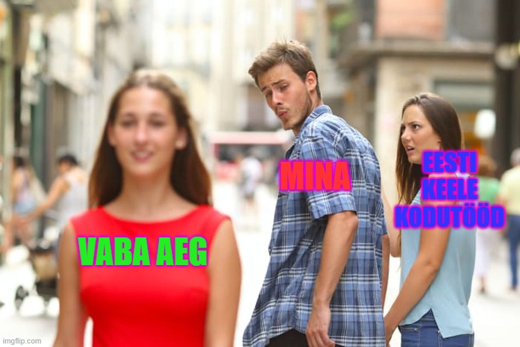 Distracted Boyfriend | EESTI KEELE KODUTÖÖD; MINA; VABA AEG | image tagged in memes,distracted boyfriend | made w/ Imgflip meme maker