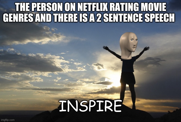 Inspirational  | THE PERSON ON NETFLIX RATING MOVIE GENRES AND THERE IS A 2 SENTENCE SPEECH; INSPIRE | image tagged in inspirational | made w/ Imgflip meme maker