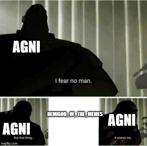 I fear no man | AGNI AGNI AGNI DEMIGOD_OF_THE_MEMES | image tagged in i fear no man | made w/ Imgflip meme maker