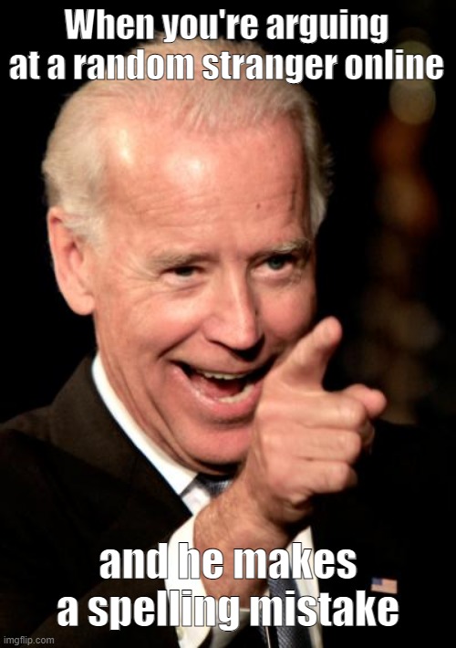 Oh, I found a weakness spot... | When you're arguing at a random stranger online; and he makes a spelling mistake | image tagged in memes,smilin biden | made w/ Imgflip meme maker