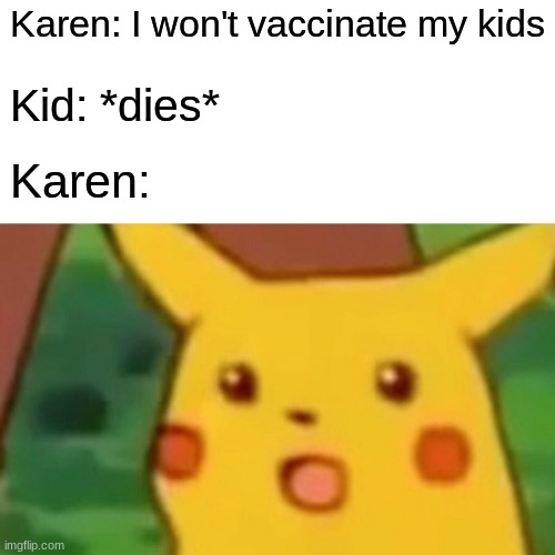 Surprised Pikachu Meme | Karen: I won't vaccinate my kids; Kid: *dies*; Karen: | image tagged in memes,surprised pikachu | made w/ Imgflip meme maker
