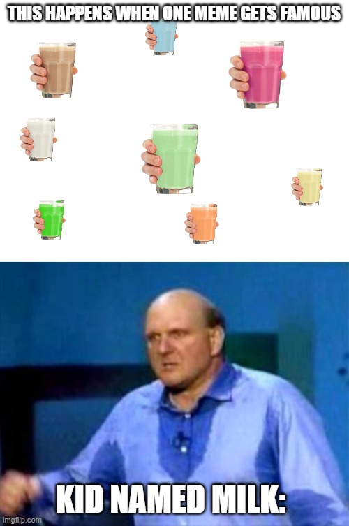 milk man | THIS HAPPENS WHEN ONE MEME GETS FAMOUS; KID NAMED MILK: | image tagged in blank white template,sweaty bretty | made w/ Imgflip meme maker