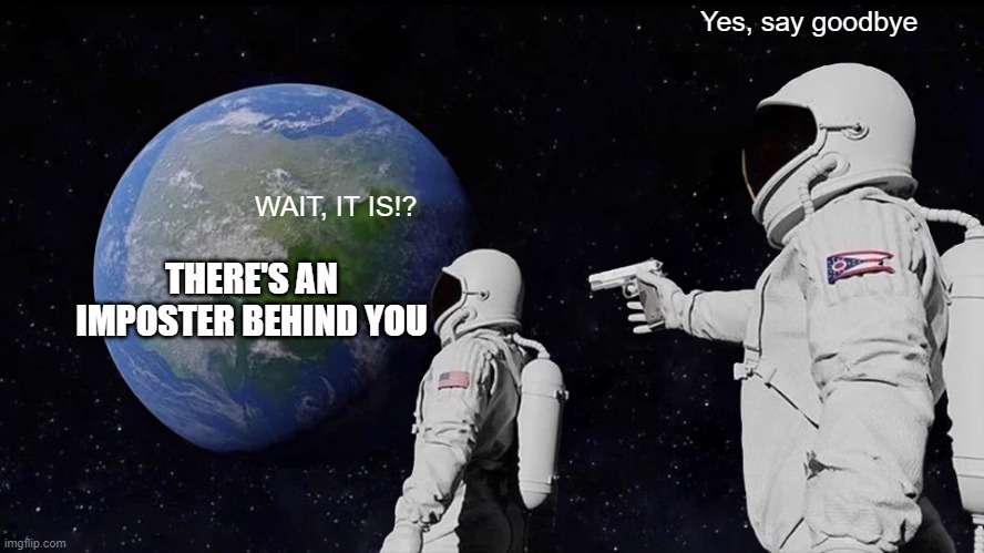 Always Has Been | Yes, say goodbye; WAIT, IT IS!? THERE'S AN IMPOSTER BEHIND YOU | image tagged in memes,always has been | made w/ Imgflip meme maker