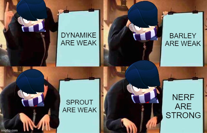 Gru's Plan Meme | DYNAMIKE ARE WEAK; BARLEY ARE WEAK; SPROUT ARE WEAK; NERF ARE STRONG | image tagged in memes,gru's plan | made w/ Imgflip meme maker