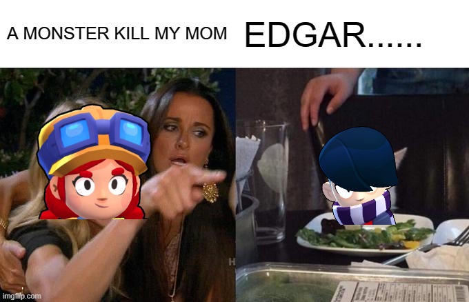 Woman Yelling At Cat | A MONSTER KILL MY MOM; EDGAR...... | image tagged in memes,woman yelling at cat | made w/ Imgflip meme maker