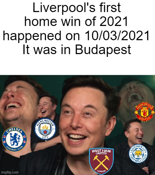 anfield is cursed | Liverpool's first home win of 2021 happened on 10/03/2021
It was in Budapest | image tagged in elon musk laughing,memes | made w/ Imgflip meme maker