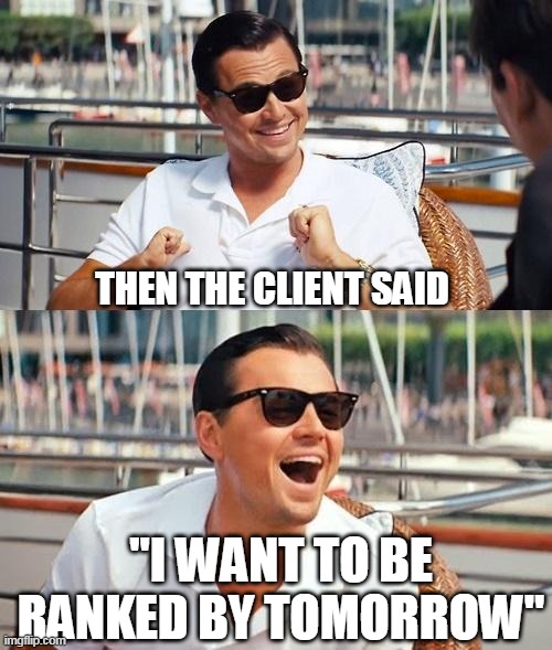 Leonardo Dicaprio Wolf Of Wall Street | THEN THE CLIENT SAID; "I WANT TO BE RANKED BY TOMORROW" | image tagged in memes,leonardo dicaprio wolf of wall street | made w/ Imgflip meme maker