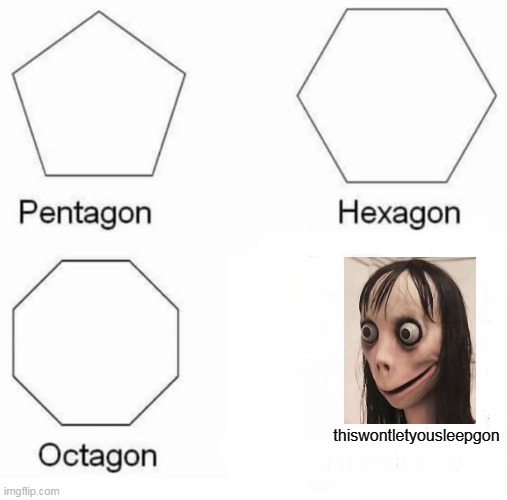 Pentagon Hexagon Octagon | thiswontletyousleepgon | image tagged in memes,pentagon hexagon octagon | made w/ Imgflip meme maker