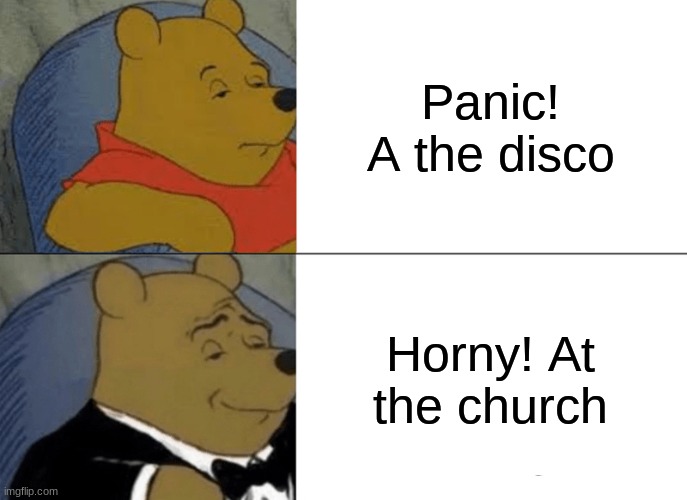 idk why the hell I did this, also quit school and join my emo band link in the comments | Panic! A the disco; Horny! At the church | image tagged in memes,tuxedo winnie the pooh | made w/ Imgflip meme maker