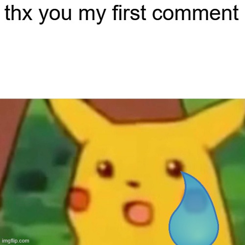 thx you my first comment | image tagged in memes,surprised pikachu | made w/ Imgflip meme maker