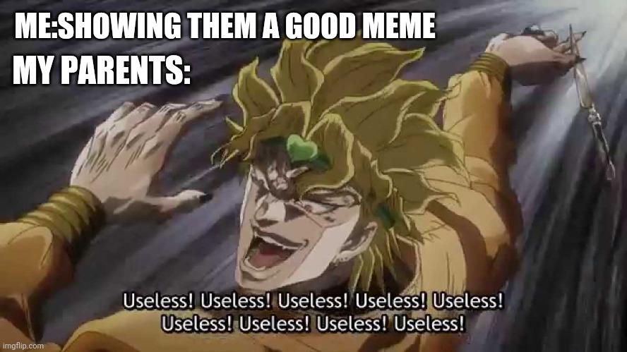 JoJo Useless | ME:SHOWING THEM A GOOD MEME; MY PARENTS: | image tagged in jojo useless | made w/ Imgflip meme maker