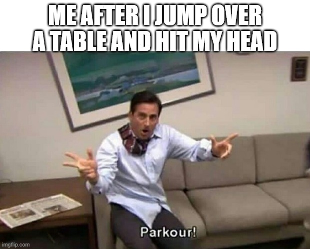 Parkour | ME AFTER I JUMP OVER A TABLE AND HIT MY HEAD | image tagged in parkour | made w/ Imgflip meme maker