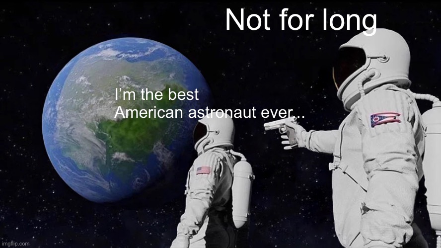 Always Has Been | Not for long; I’m the best American astronaut ever... | image tagged in memes,always has been | made w/ Imgflip meme maker