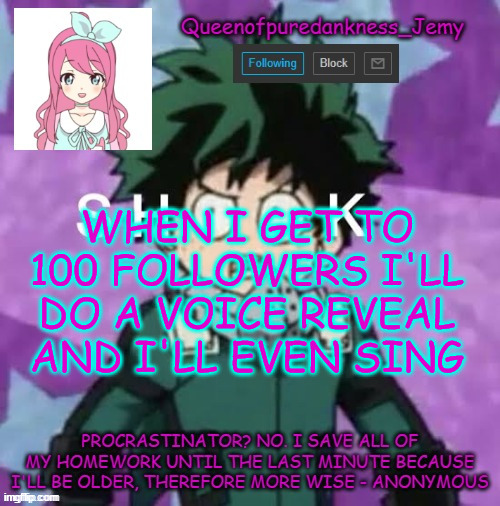 Cause I'm working on a song for Izuocha, it's called "Green tea" and I'm planning on singing it on my voice reveal | WHEN I GET TO 100 FOLLOWERS I'LL DO A VOICE REVEAL AND I'LL EVEN SING | image tagged in queenofpuredankness_jemy announcement template 2 | made w/ Imgflip meme maker