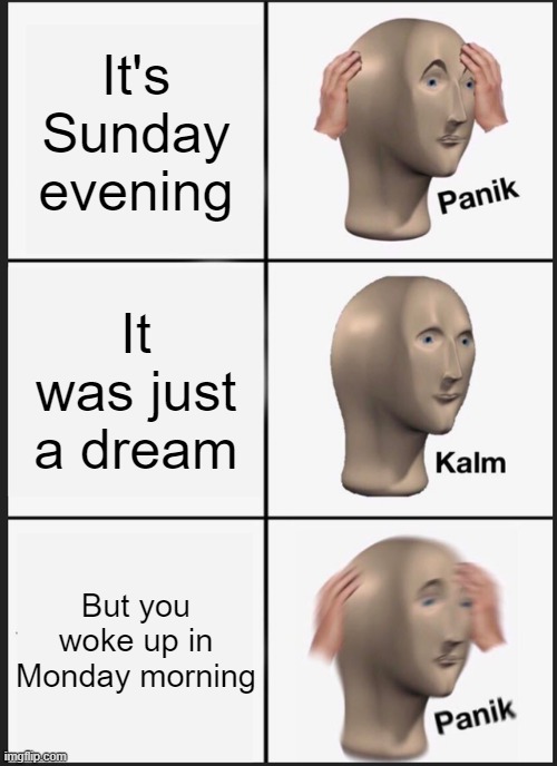 Panic | It's Sunday evening; It was just a dream; But you woke up in Monday morning | image tagged in memes,panik kalm panik | made w/ Imgflip meme maker