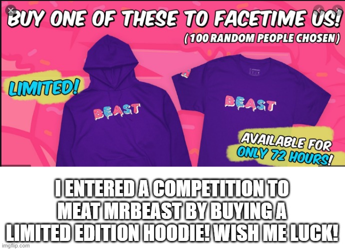 I might meat MrBeast? | I ENTERED A COMPETITION TO MEAT MRBEAST BY BUYING A LIMITED EDITION HOODIE! WISH ME LUCK! | image tagged in mrbeast,limited edition | made w/ Imgflip meme maker