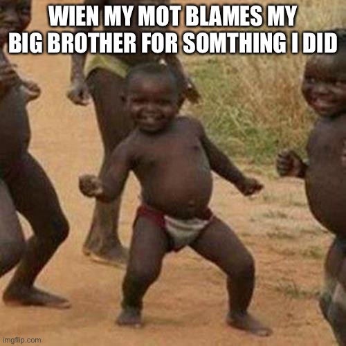 Third World Success Kid | WIEN MY MOT BLAMES MY BIG BROTHER FOR SOMTHING I DID | image tagged in memes,third world success kid | made w/ Imgflip meme maker