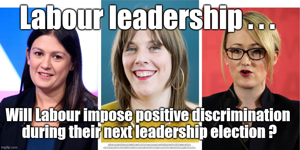 Labour - women only leadership challenge? | Labour leadership . . . Will Labour impose positive discrimination 
during their next leadership election ? #Starmerout #GetStarmerOut #Labour #AngelaRayner #wearecorbyn #KeirStarmer #DianeAbbott #Long-Bailey #cultofcorbyn #labourisdead #Sexism #labourracism #socialistsunday #nevervotelabour #socialistanyday #Antisemitism | image tagged in labourisdead,cultofcorbyn,labour leadership,labour sexism,starmerout,getstarmerout | made w/ Imgflip meme maker
