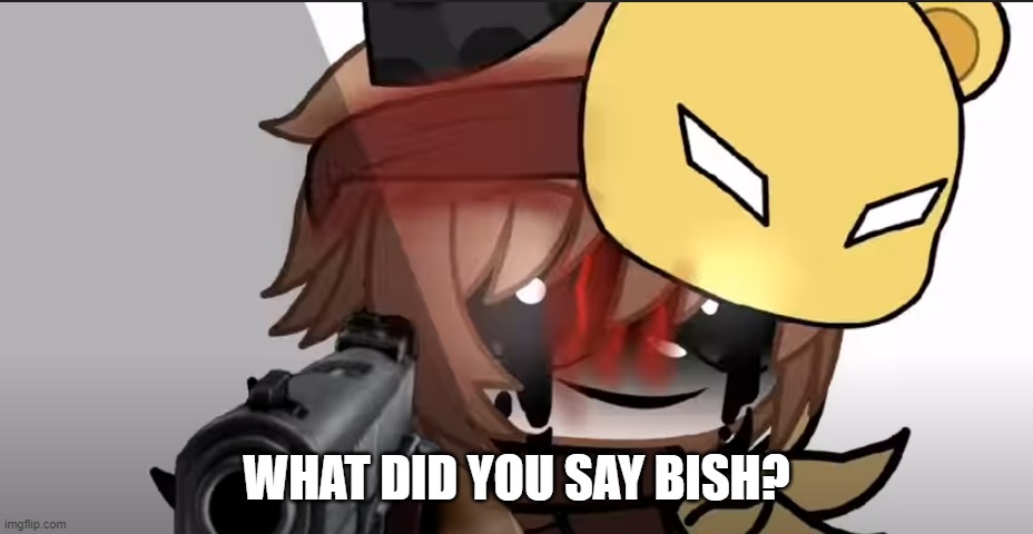 WHAT DID YOU SAY BISH? | made w/ Imgflip meme maker