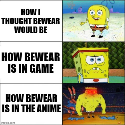 Spongebob strong | HOW I THOUGHT BEWEAR WOULD BE; HOW BEWEAR IS IN GAME; HOW BEWEAR IS IN THE ANIME | image tagged in spongebob strong | made w/ Imgflip meme maker