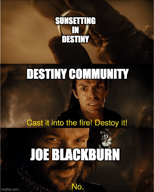 cast it into the fire | SUNSETTING IN DESTINY; DESTINY COMMUNITY; JOE BLACKBURN | image tagged in cast it into the fire | made w/ Imgflip meme maker