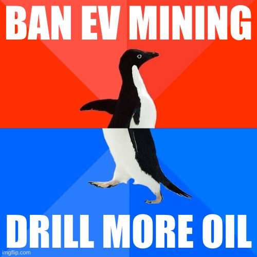 tradition rulz | BAN EV MINING; DRILL MORE OIL | image tagged in socially awesome awkward penguin,fossil fuel,renewable energy,electric cars,conservative hypocrisy,mining | made w/ Imgflip meme maker