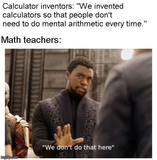 we don't do that here | Calculator inventors: "We invented calculators so that people don't need to do mental arithmetic every time."; Math teachers: | image tagged in we don't do that here,calculator,math,mathematics,maths | made w/ Imgflip meme maker