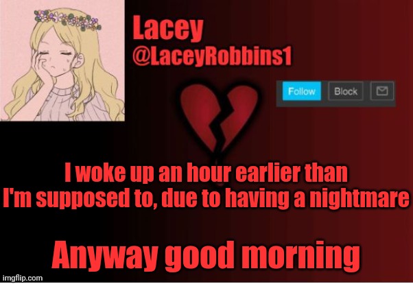 It's Been A Long Time Since I Had My Last Nightmare | I woke up an hour earlier than I'm supposed to, due to having a nightmare; Anyway good morning | image tagged in lacey announcement template | made w/ Imgflip meme maker