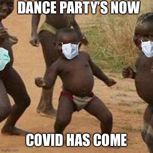 Third World Success Kid | DANCE PARTY’S NOW; COVID HAS COME | image tagged in memes,third world success kid | made w/ Imgflip meme maker