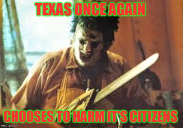 Of course kicking Planned Parenthood off medicaid only harms poor women and they don't count right? | TEXAS ONCE AGAIN; CHOOSES TO HARM IT'S CITIZENS | image tagged in texas chainsaw | made w/ Imgflip meme maker
