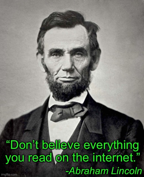 Abraham Lincoln | “Don’t believe everything you read on the internet.” -Abraham Lincoln | image tagged in abraham lincoln | made w/ Imgflip meme maker