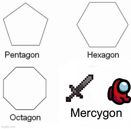 Pentagon Hexagon Octagon Meme | Mercygon | image tagged in memes,pentagon hexagon octagon | made w/ Imgflip meme maker