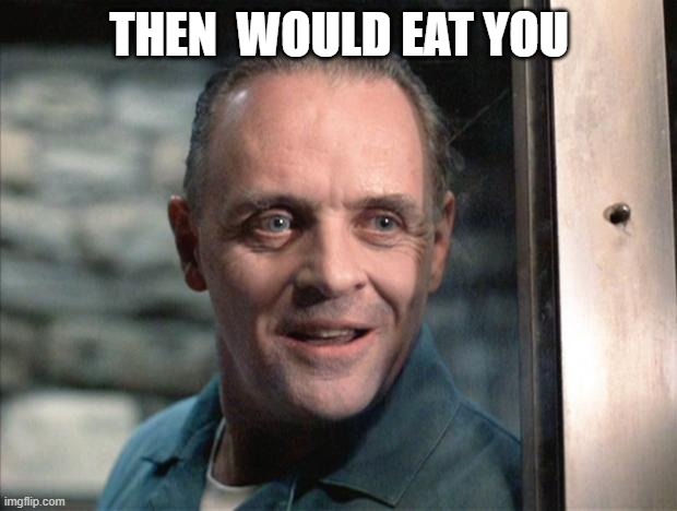 Hannibal Lecter | THEN  WOULD EAT YOU | image tagged in hannibal lecter | made w/ Imgflip meme maker