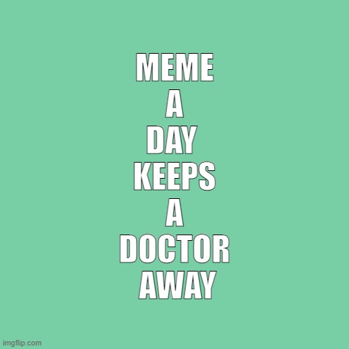 better then apples | MEME
 A 
DAY 
KEEPS
 A 
DOCTOR
 AWAY | image tagged in memes | made w/ Imgflip meme maker