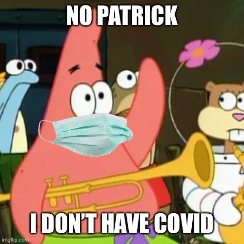 No Patrick Meme | NO PATRICK; I DON’T HAVE COVID | image tagged in memes,no patrick | made w/ Imgflip meme maker