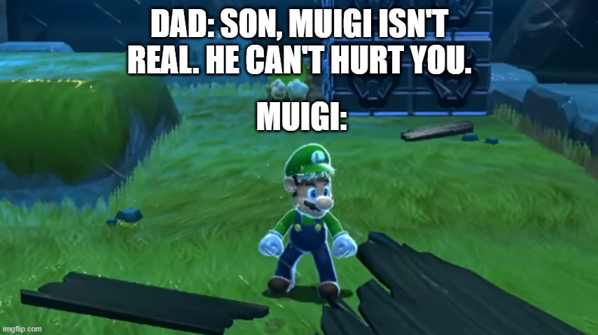 Muigi isn't real | DAD: SON, MUIGI ISN'T REAL. HE CAN'T HURT YOU. MUIGI: | image tagged in muigi | made w/ Imgflip meme maker