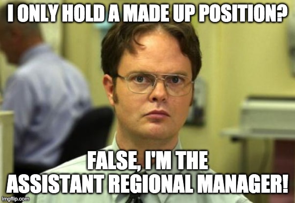 I only hold a made up position? | I ONLY HOLD A MADE UP POSITION? FALSE, I'M THE ASSISTANT REGIONAL MANAGER! | image tagged in memes,dwight schrute | made w/ Imgflip meme maker