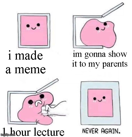 Never again | i made a meme; im gonna show it to my parents; 1 hour lecture | image tagged in never again | made w/ Imgflip meme maker