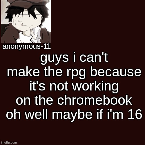 T e m p l a t e | guys i can't make the rpg because it's not working on the chromebook oh well maybe if i'm 16 | image tagged in t e m p l a t e | made w/ Imgflip meme maker