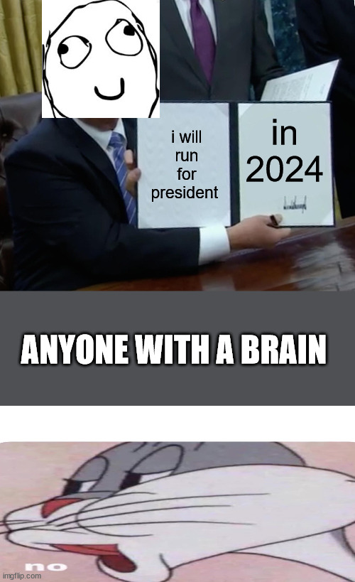 Im glad he's gone and I hope he's never back | i will run for president; in 2024; ANYONE WITH A BRAIN | image tagged in memes,trump bill signing | made w/ Imgflip meme maker